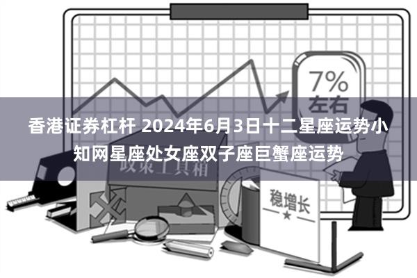 香港证券杠杆 2024年6月3日十二星座运势小知网星座处女座双子座巨蟹座运势