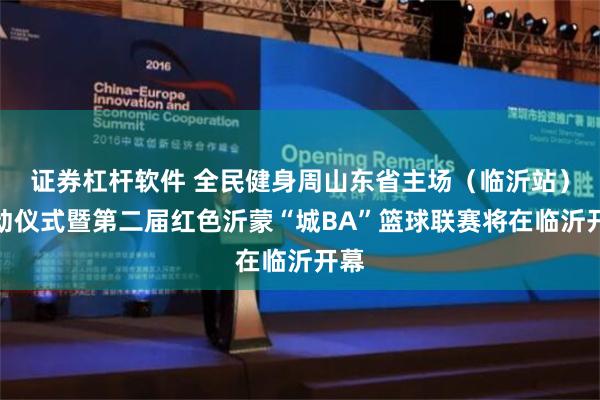 证券杠杆软件 全民健身周山东省主场（临沂站）启动仪式暨第二届红色沂蒙“城BA”篮球联赛将在临沂开幕