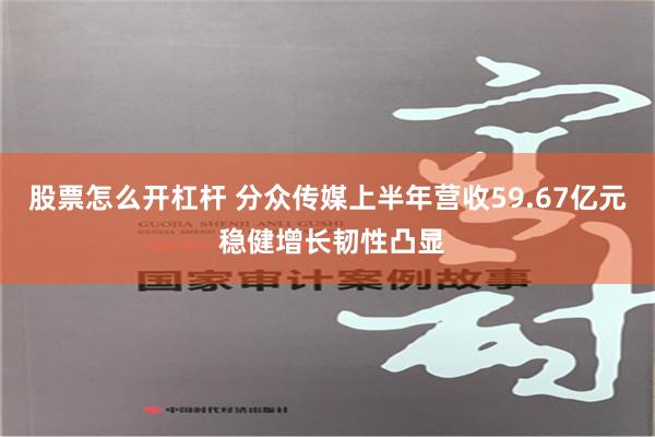 股票怎么开杠杆 分众传媒上半年营收59.67亿元 稳健增长韧性凸显