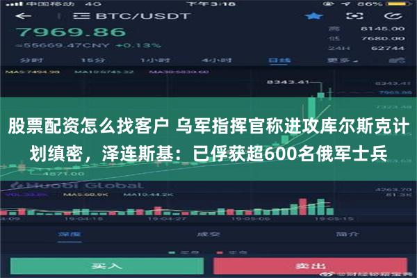 股票配资怎么找客户 乌军指挥官称进攻库尔斯克计划缜密，泽连斯基：已俘获超600名俄军士兵