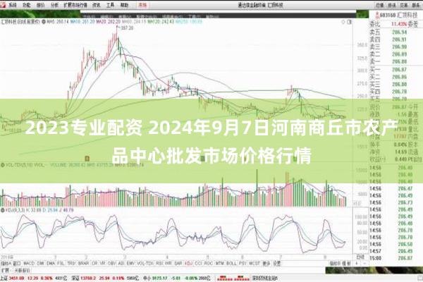 2023专业配资 2024年9月7日河南商丘市农产品中心批发市场价格行情