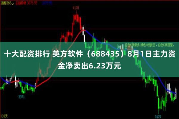 十大配资排行 英方软件（688435）8月1日主力资金净卖出6.23万元