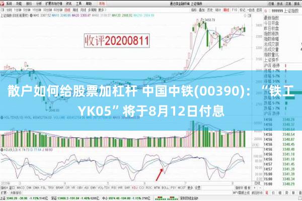 散户如何给股票加杠杆 中国中铁(00390)：“铁工YK05”将于8月12日付息