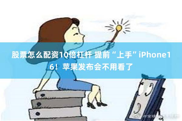 股票怎么配资10倍杠杆 提前“上手”iPhone16！苹果发布会不用看了