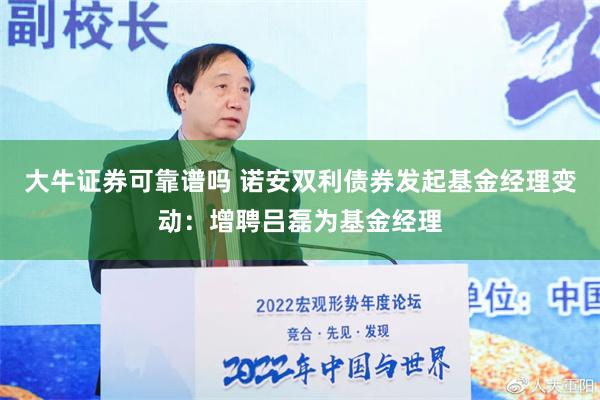 大牛证券可靠谱吗 诺安双利债券发起基金经理变动：增聘吕磊为基金经理