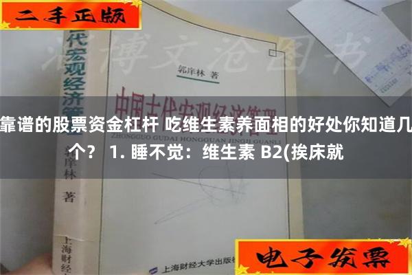 靠谱的股票资金杠杆 吃维生素养面相的好处你知道几个？ 1. 睡不觉：维生素 B2(挨床就