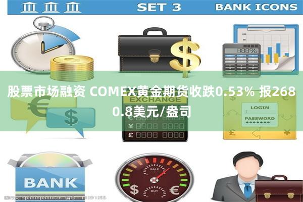 股票市场融资 COMEX黄金期货收跌0.53% 报2680.8美元/盎司