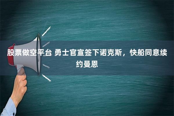 股票做空平台 勇士官宣签下诺克斯，快船同意续约曼恩