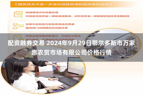 配资融券交易 2024年9月29日鄂尔多斯市万家惠农贸市场有限公司价格行情