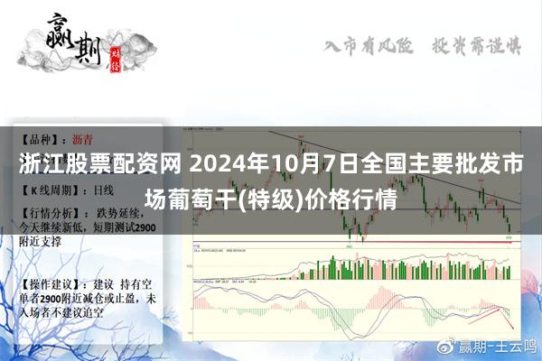 浙江股票配资网 2024年10月7日全国主要批发市场葡萄干(特级)价格行情