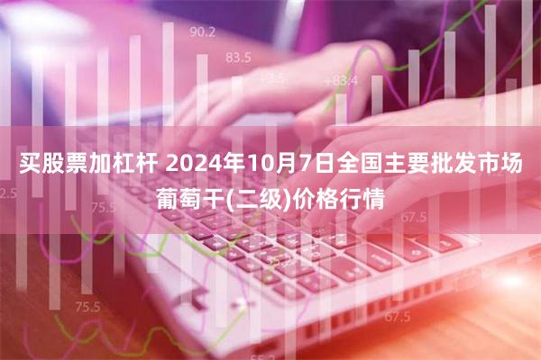 买股票加杠杆 2024年10月7日全国主要批发市场葡萄干(二级)价格行情