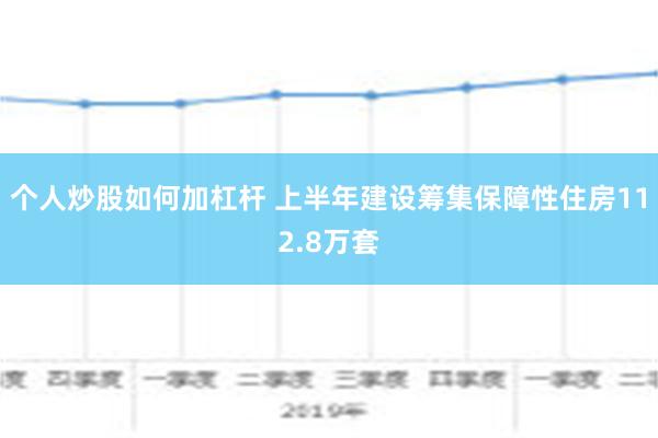 个人炒股如何加杠杆 上半年建设筹集保障性住房112.8万套