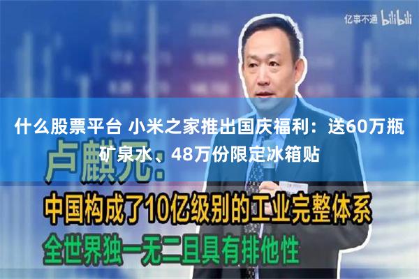 什么股票平台 小米之家推出国庆福利：送60万瓶矿泉水、48万份限定冰箱贴