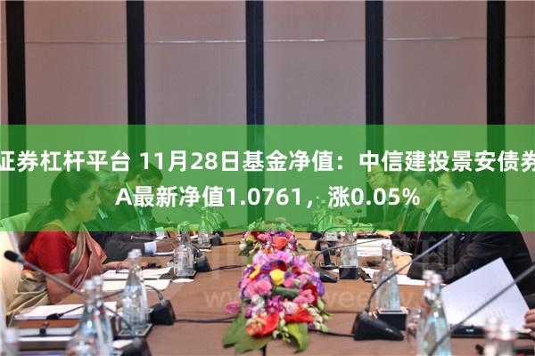 证券杠杆平台 11月28日基金净值：中信建投景安债券A最新净值1.0761，涨0.05%