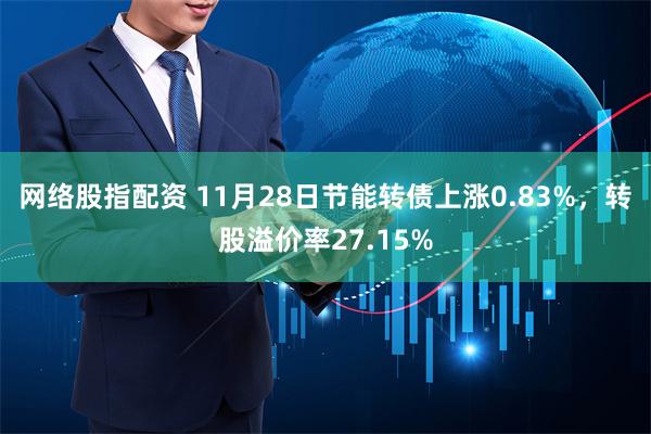 网络股指配资 11月28日节能转债上涨0.83%，转股溢价率27.15%