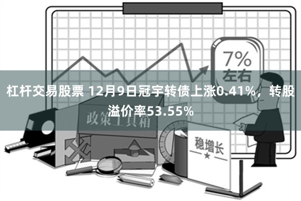 杠杆交易股票 12月9日冠宇转债上涨0.41%，转股溢价率53.55%