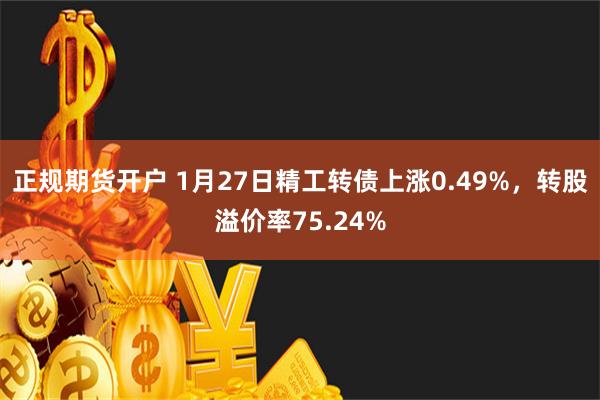 正规期货开户 1月27日精工转债上涨0.49%，转股溢价率75.24%