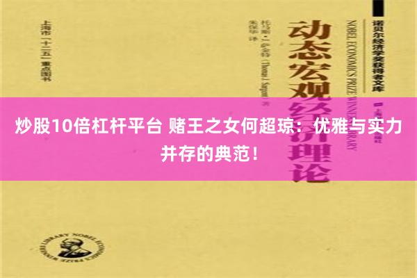 炒股10倍杠杆平台 赌王之女何超琼：优雅与实力并存的典范！